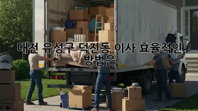 대전 유성구 덕진동 이사, 효율적인 방법은?