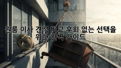 원룸 이사 견적 비교: 후회 없는 선택을 위한 완벽 가이드