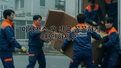 이사청소 후 잔금, 꼼꼼하게 확인하세요!