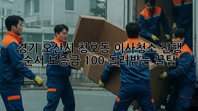 경기 오산시 청호동 이사청소 진행 순서: 보증금 100% 돌려받는 꿀팁! ✨