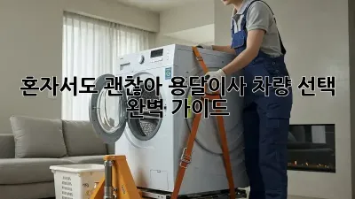 혼자서도 괜찮아! 용달이사 차량 선택 완벽 가이드